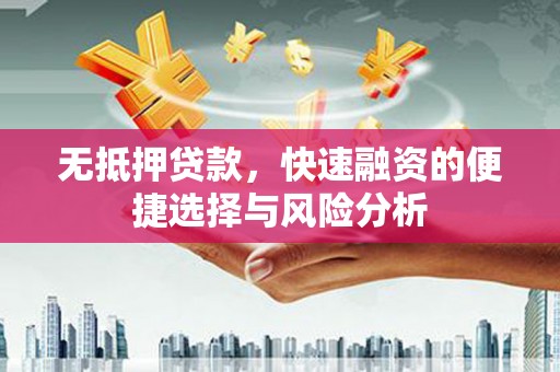 蛟河无抵押贷款，快速融资的便捷选择与风险分析
