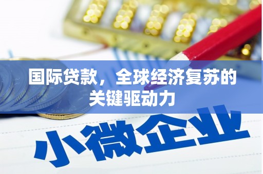 蛟河国际贷款，全球经济复苏的关键驱动力