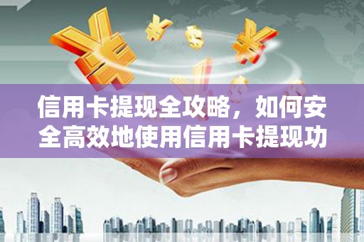 蛟河信用卡提现全攻略，如何安全高效地使用信用卡提现功能