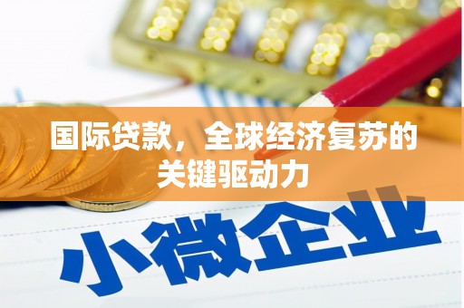蛟河国际贷款，全球经济复苏的关键驱动力