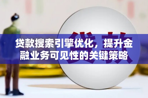 蛟河贷款搜索引擎优化，提升金融业务可见性的关键策略