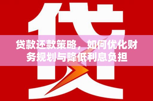 蛟河贷款还款策略，如何优化财务规划与降低利息负担