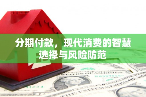 蛟河分期付款，现代消费的智慧选择与风险防范