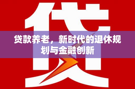 蛟河贷款养老，新时代的退休规划与金融创新
