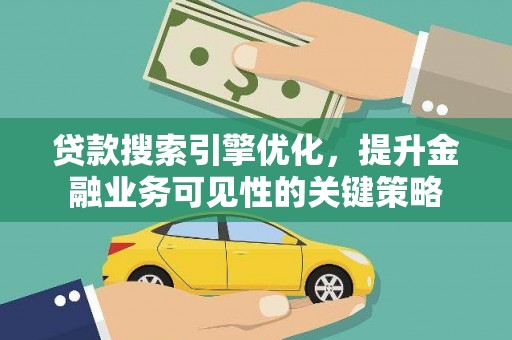 蛟河贷款搜索引擎优化，提升金融业务可见性的关键策略