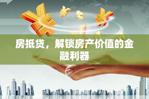 蛟河房抵贷，解锁房产价值的金融利器