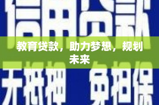蛟河教育贷款，助力梦想，规划未来