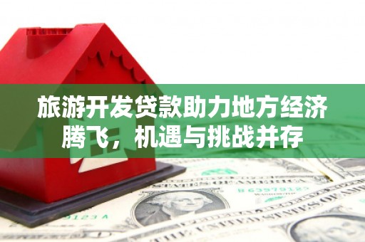 蛟河旅游开发贷款助力地方经济腾飞，机遇与挑战并存