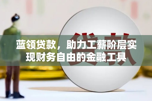 蛟河蓝领贷款，助力工薪阶层实现财务自由的金融工具