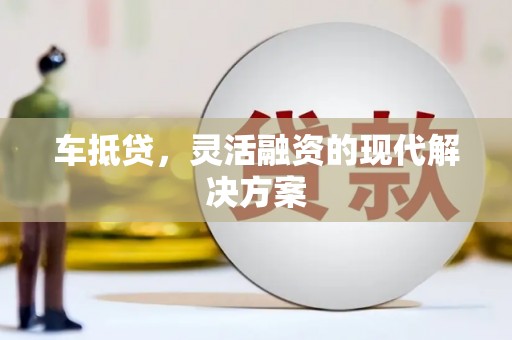 蛟河车抵贷，灵活融资的现代解决方案