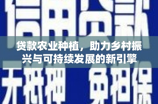 蛟河贷款农业种植，助力乡村振兴与可持续发展的新引擎
