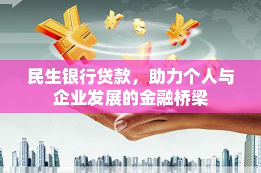 蛟河民生银行贷款，助力个人与企业发展的金融桥梁