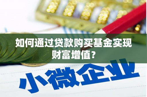 蛟河如何通过贷款购买基金实现财富增值？