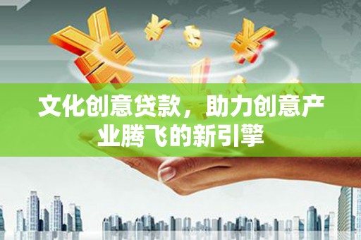 蛟河文化创意贷款，助力创意产业腾飞的新引擎