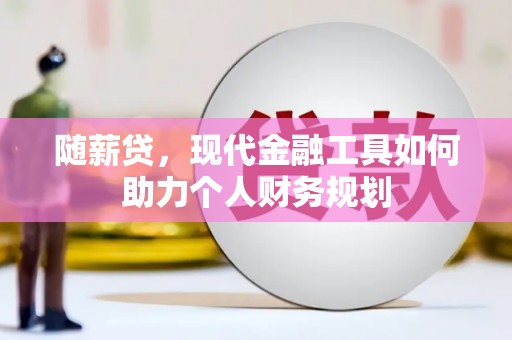 蛟河随薪贷，现代金融工具如何助力个人财务规划