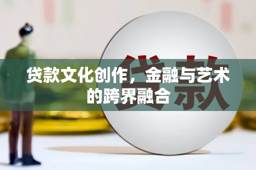 蛟河贷款文化创作，金融与艺术的跨界融合