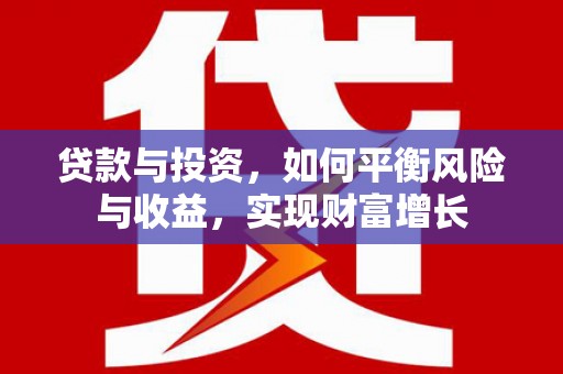 蛟河贷款与投资，如何平衡风险与收益，实现财富增长