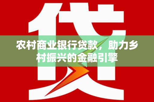 蛟河农村商业银行贷款，助力乡村振兴的金融引擎