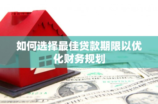 蛟河如何选择最佳贷款期限以优化财务规划