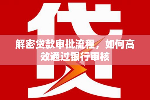 蛟河解密贷款审批流程，如何高效通过银行审核