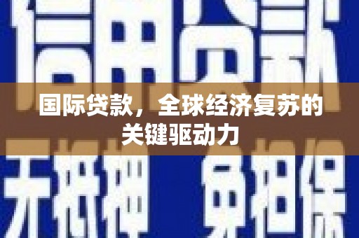 蛟河国际贷款，全球经济复苏的关键驱动力