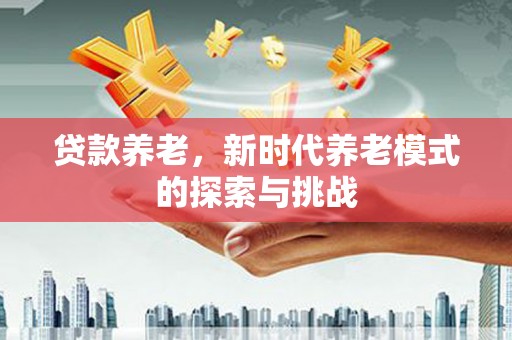 蛟河贷款养老，新时代养老模式的探索与挑战
