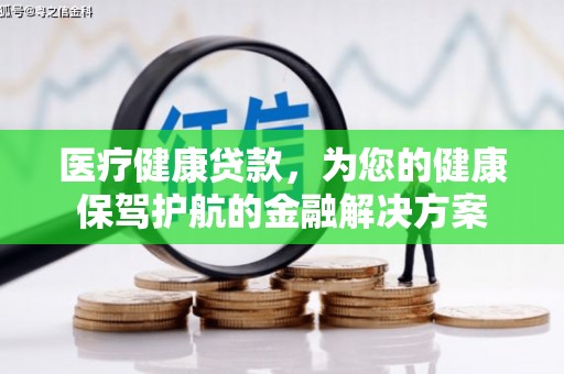 蛟河医疗健康贷款，为您的健康保驾护航的金融解决方案