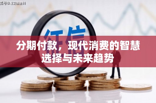 蛟河分期付款，现代消费的智慧选择与未来趋势