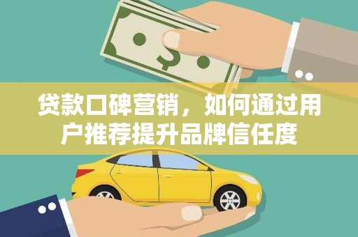 蛟河贷款口碑营销，如何通过用户推荐提升品牌信任度