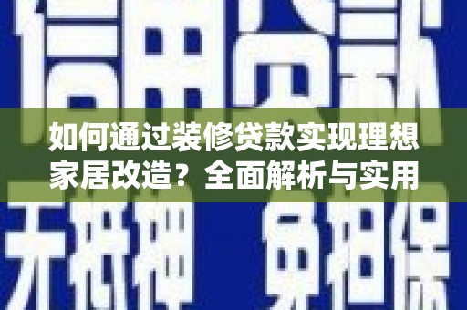 蛟河如何通过装修贷款实现理想家居改造？全面解析与实用指南
