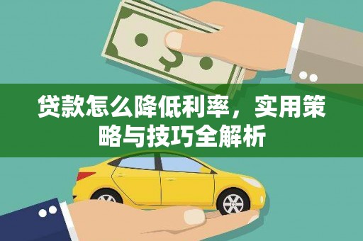 蛟河贷款怎么降低利率，实用策略与技巧全解析