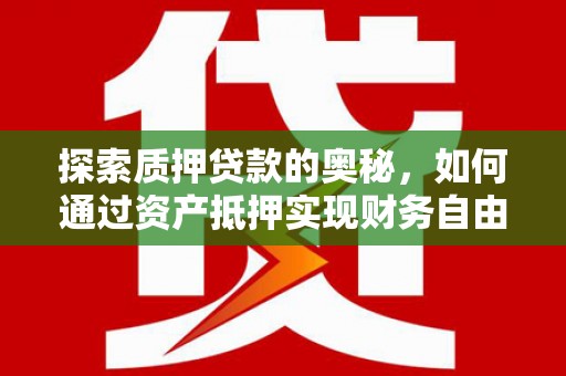 蛟河探索质押贷款的奥秘，如何通过资产抵押实现财务自由