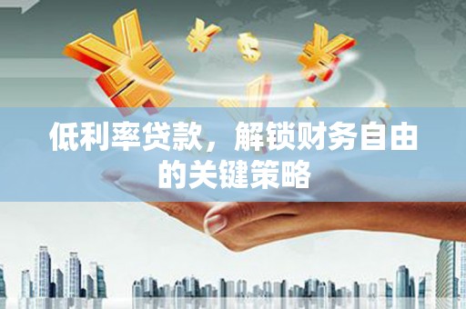 蛟河低利率贷款，解锁财务自由的关键策略