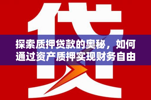 蛟河探索质押贷款的奥秘，如何通过资产质押实现财务自由