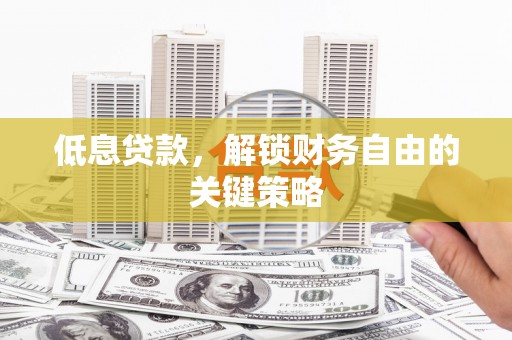 蛟河低息贷款，解锁财务自由的关键策略