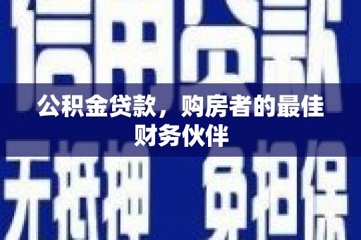 蛟河公积金贷款，购房者的最佳财务伙伴