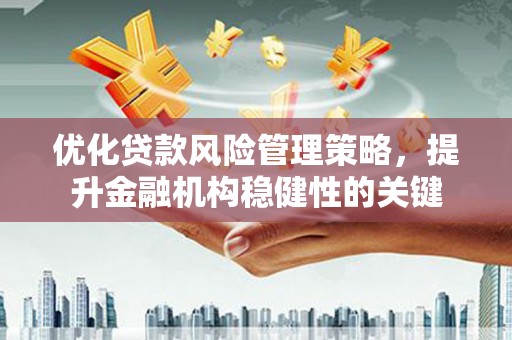 蛟河优化贷款风险管理策略，提升金融机构稳健性的关键