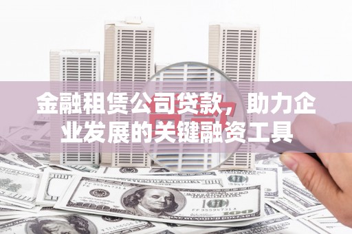 蛟河金融租赁公司贷款，助力企业发展的关键融资工具