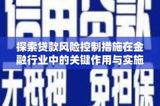蛟河探索贷款风险控制措施在金融行业中的关键作用与实施策略
