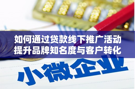 蛟河如何通过贷款线下推广活动提升品牌知名度与客户转化率