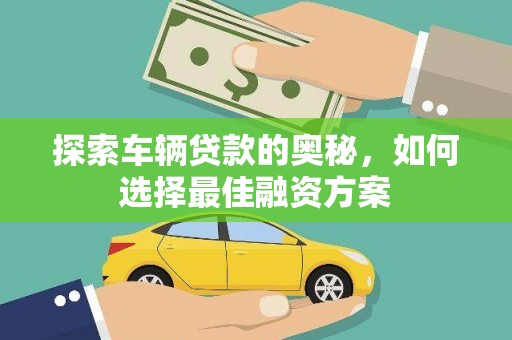 蛟河探索车辆贷款的奥秘，如何选择最佳融资方案