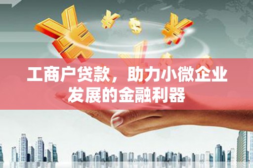 蛟河工商户贷款，助力小微企业发展的金融利器