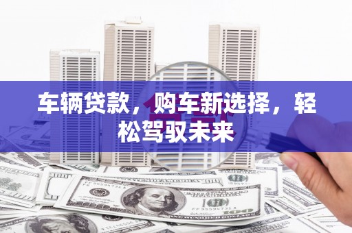 蛟河车辆贷款，购车新选择，轻松驾驭未来