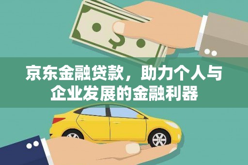 蛟河京东金融贷款，助力个人与企业发展的金融利器