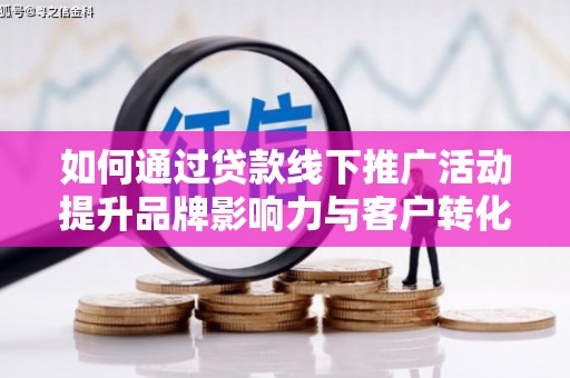 蛟河如何通过贷款线下推广活动提升品牌影响力与客户转化率