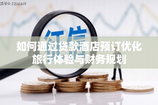 蛟河如何通过贷款酒店预订优化旅行体验与财务规划