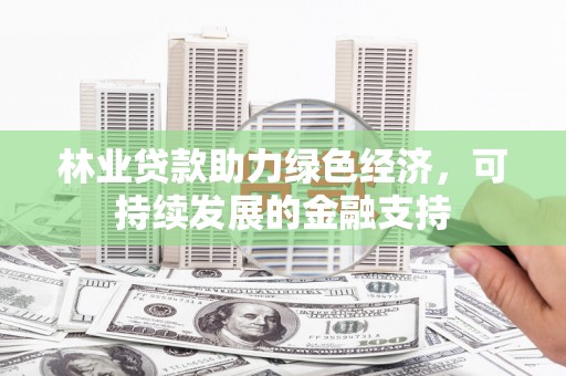 蛟河林业贷款助力绿色经济，可持续发展的金融支持