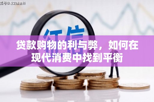 蛟河贷款购物的利与弊，如何在现代消费中找到平衡