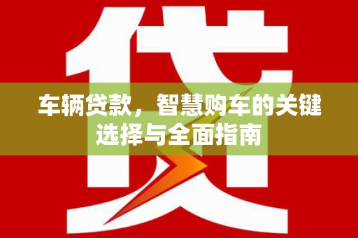 蛟河车辆贷款，智慧购车的关键选择与全面指南
