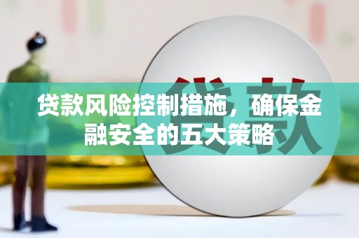 蛟河贷款风险控制措施，确保金融安全的五大策略